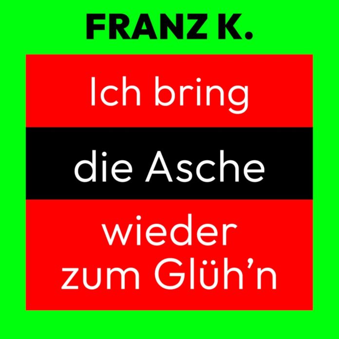 FRANZ K. - Ich bring die Asche wieder zum Glüh´n